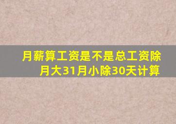 月薪算工资是不是总工资除月大31月小除30天计算