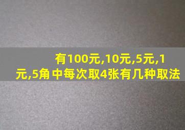 有100元,10元,5元,1元,5角中每次取4张有几种取法