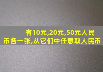 有10元,20元,50元人民币各一张,从它们中任意取人民币