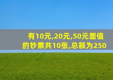 有10元,20元,50元面值的钞票共10张,总额为250