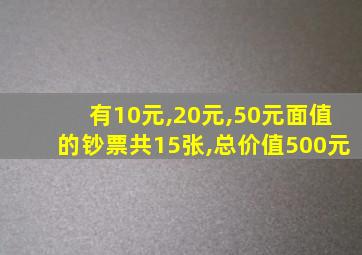 有10元,20元,50元面值的钞票共15张,总价值500元