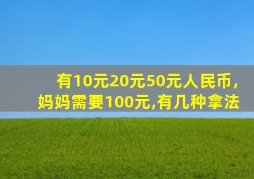 有10元20元50元人民币,妈妈需要100元,有几种拿法