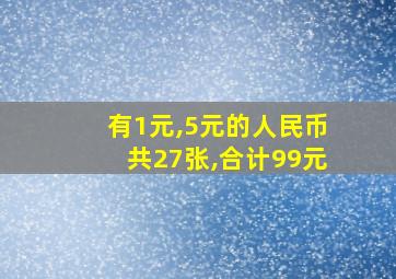 有1元,5元的人民币共27张,合计99元