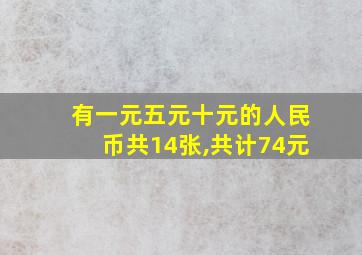 有一元五元十元的人民币共14张,共计74元