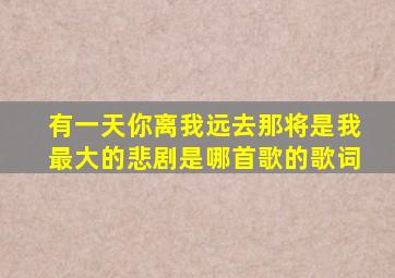 有一天你离我远去那将是我最大的悲剧是哪首歌的歌词