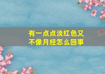 有一点点淡红色又不像月经怎么回事