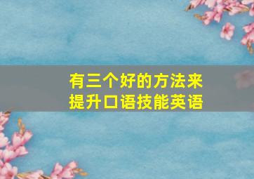 有三个好的方法来提升口语技能英语