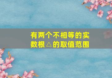 有两个不相等的实数根△的取值范围