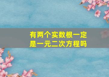 有两个实数根一定是一元二次方程吗