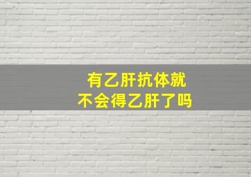 有乙肝抗体就不会得乙肝了吗