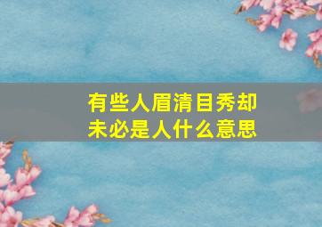 有些人眉清目秀却未必是人什么意思