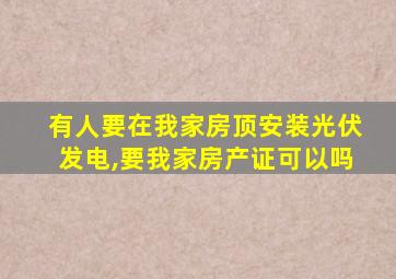 有人要在我家房顶安装光伏发电,要我家房产证可以吗