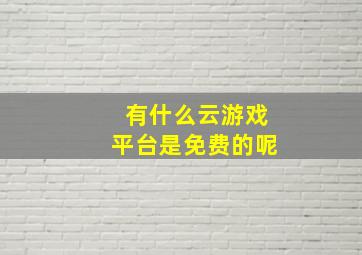 有什么云游戏平台是免费的呢