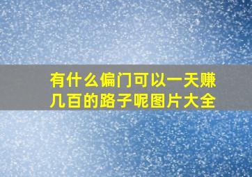 有什么偏门可以一天赚几百的路子呢图片大全