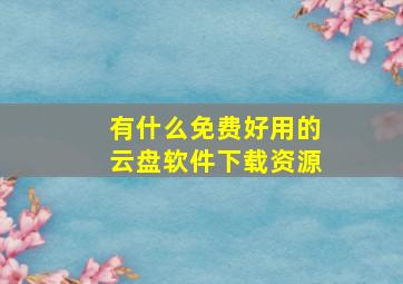 有什么免费好用的云盘软件下载资源