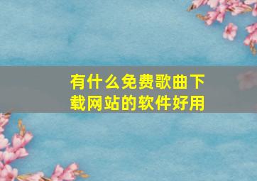 有什么免费歌曲下载网站的软件好用