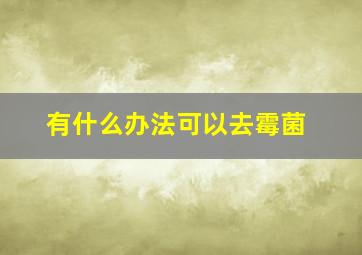 有什么办法可以去霉菌