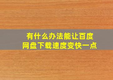 有什么办法能让百度网盘下载速度变快一点