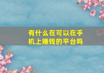 有什么在可以在手机上赚钱的平台吗