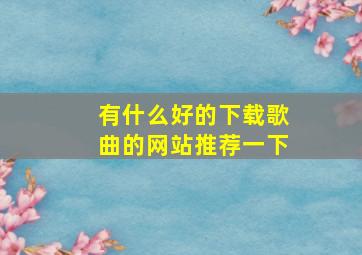 有什么好的下载歌曲的网站推荐一下