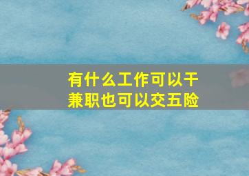 有什么工作可以干兼职也可以交五险