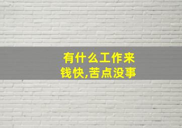 有什么工作来钱快,苦点没事