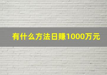 有什么方法日赚1000万元