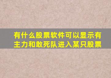 有什么股票软件可以显示有主力和敢死队进入某只股票