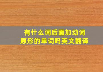 有什么词后面加动词原形的单词吗英文翻译