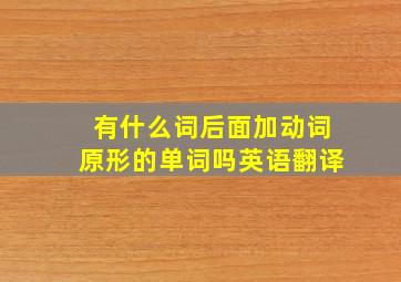 有什么词后面加动词原形的单词吗英语翻译