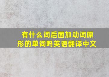 有什么词后面加动词原形的单词吗英语翻译中文