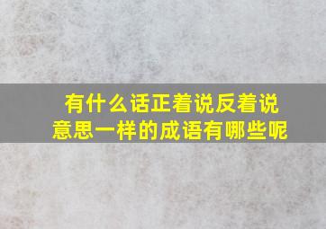 有什么话正着说反着说意思一样的成语有哪些呢