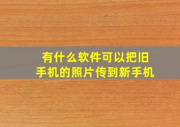 有什么软件可以把旧手机的照片传到新手机