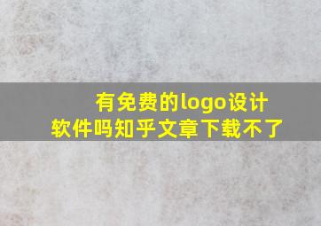 有免费的logo设计软件吗知乎文章下载不了