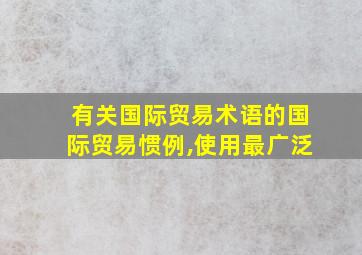 有关国际贸易术语的国际贸易惯例,使用最广泛