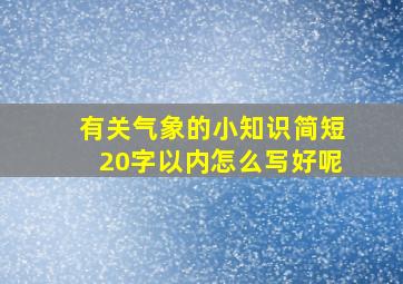 有关气象的小知识简短20字以内怎么写好呢