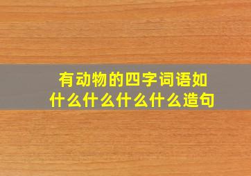 有动物的四字词语如什么什么什么什么造句