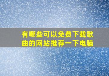 有哪些可以免费下载歌曲的网站推荐一下电脑