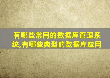 有哪些常用的数据库管理系统,有哪些典型的数据库应用