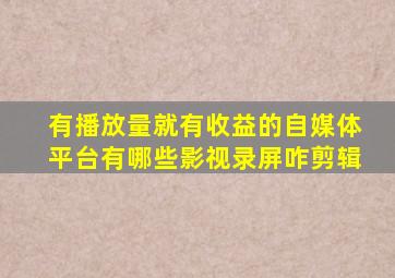 有播放量就有收益的自媒体平台有哪些影视录屏咋剪辑