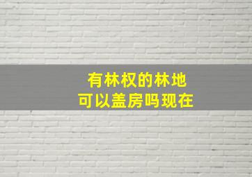 有林权的林地可以盖房吗现在