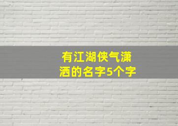 有江湖侠气潇洒的名字5个字