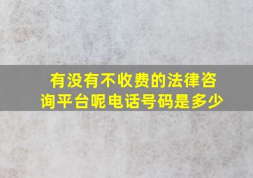 有没有不收费的法律咨询平台呢电话号码是多少