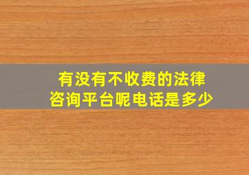 有没有不收费的法律咨询平台呢电话是多少