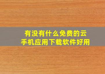 有没有什么免费的云手机应用下载软件好用