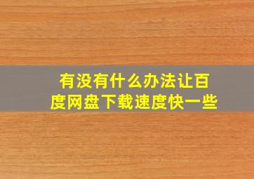 有没有什么办法让百度网盘下载速度快一些