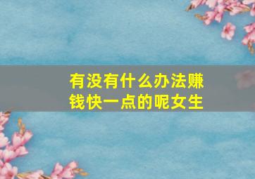 有没有什么办法赚钱快一点的呢女生