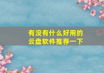 有没有什么好用的云盘软件推荐一下