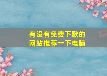 有没有免费下歌的网站推荐一下电脑