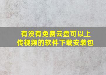 有没有免费云盘可以上传视频的软件下载安装包